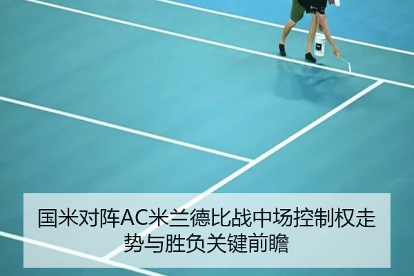 国米对阵AC米兰德比战中场控制权走势与胜负关键前瞻