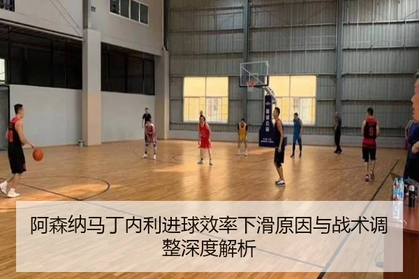 阿森纳马丁内利进球效率下滑原因与战术调整深度解析