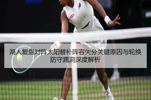 湖人复盘对阵太阳替补阵容失分关键原因与轮换防守漏洞深度解析